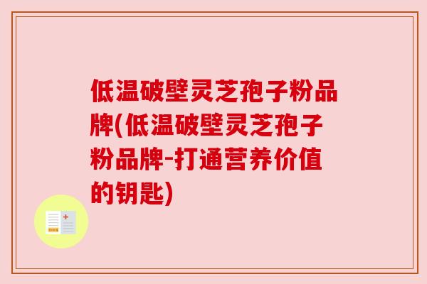 低温破壁灵芝孢子粉品牌(低温破壁灵芝孢子粉品牌-打通营养价值的钥匙) 低温破壁灵芝孢子粉品牌(低温破壁灵芝孢子粉品牌-打通营养价值的钥匙)
