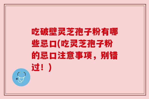 吃破壁灵芝孢子粉有哪些忌口(吃灵芝孢子粉的忌口注意事项,别错过!) 吃破壁灵芝孢子粉有哪些忌口(吃灵芝孢子粉的忌口注意事项,别错过!)
