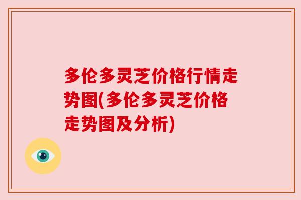 多伦多灵芝价格行情走势图(多伦多灵芝价格走势图及分析) 多伦多灵芝价格行情走势图(多伦多灵芝价格走势图及分析)