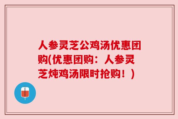 人参灵芝公鸡汤优惠团购(优惠团购:人参灵芝炖鸡汤限时抢购!) 人参灵芝公鸡汤优惠团购(优惠团购:人参灵芝炖鸡汤限时抢购!)