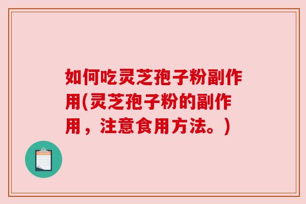 如何吃灵芝孢子粉副作用(灵芝孢子粉的副作用,注意食用方法。) 如何吃灵芝孢子粉副作用(灵芝孢子粉的副作用,注意食用方法。)