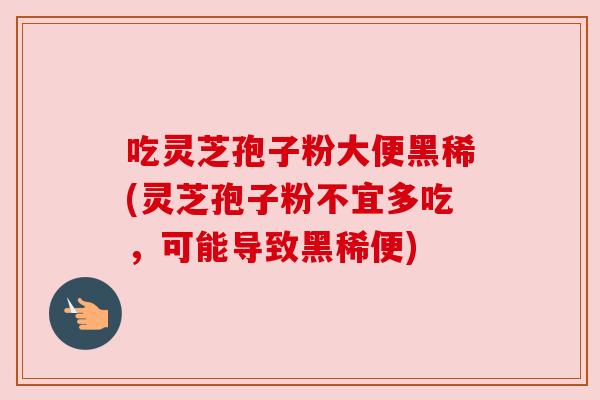 吃灵芝孢子粉大便黑稀(灵芝孢子粉不宜多吃，可能导致黑稀便)