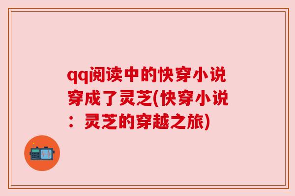 qq阅读中的快穿小说穿成了灵芝(快穿小说：灵芝的穿越之旅)