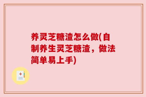 养灵芝糖渣怎么做(自制养生灵芝糖渣，做法简单易上手)