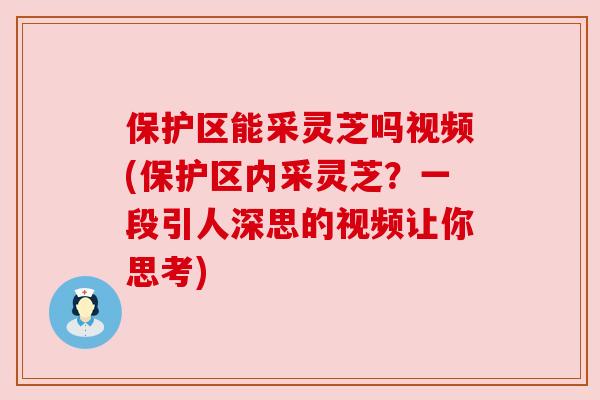 保护区能采灵芝吗视频(保护区内采灵芝?一段引人深思的视频让你思考) 保护区能采灵芝吗视频(保护区内采灵芝?一段引人深思的视频让你思考)