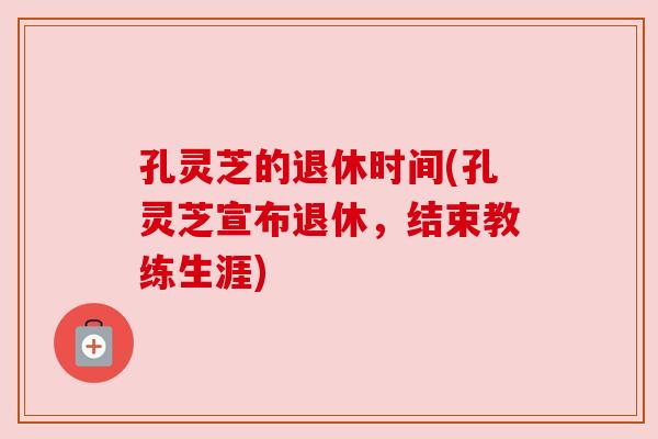 孔灵芝的退休时间(孔灵芝宣布退休，结束教练生涯)
