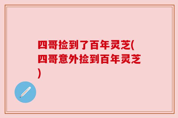四哥捡到了百年灵芝(四哥意外捡到百年灵芝) 四哥捡到了百年灵芝(四哥意外捡到百年灵芝)