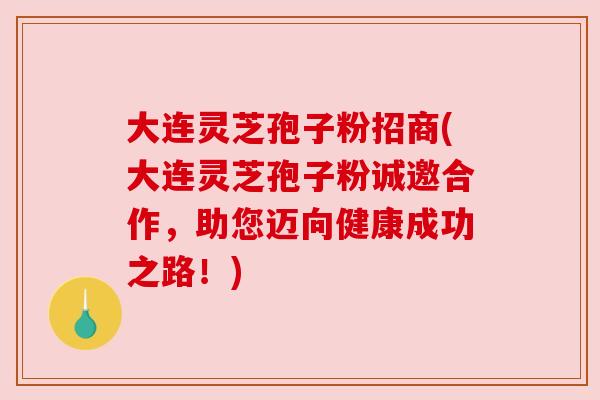 大连灵芝孢子粉招商(大连灵芝孢子粉诚邀合作,助您迈向健康成功之路!) 大连灵芝孢子粉招商(大连灵芝孢子粉诚邀合作,助您迈向健康成功之路!)