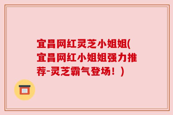 宜昌网红灵芝小姐姐(宜昌网红小姐姐强力推荐-灵芝霸气登场!) 宜昌网红灵芝小姐姐(宜昌网红小姐姐强力推荐-灵芝霸气登场!)