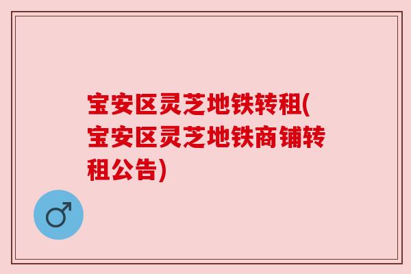 宝安区灵芝地铁转租(宝安区灵芝地铁商铺转租公告) 宝安区灵芝地铁转租(宝安区灵芝地铁商铺转租公告)