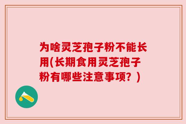 为啥灵芝孢子粉不能长用(长期食用灵芝孢子粉有哪些注意事项?) 为啥灵芝孢子粉不能长用(长期食用灵芝孢子粉有哪些注意事项?)
