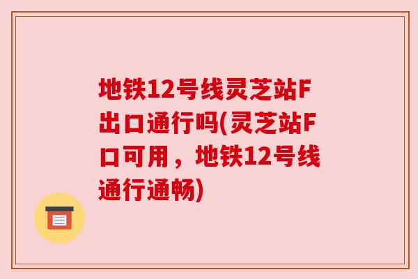 地铁12号线灵芝站F出口通行吗(灵芝站F口可用，地铁12号线通行通畅)