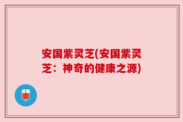 安国紫灵芝(安国紫灵芝：神奇的健康之源)