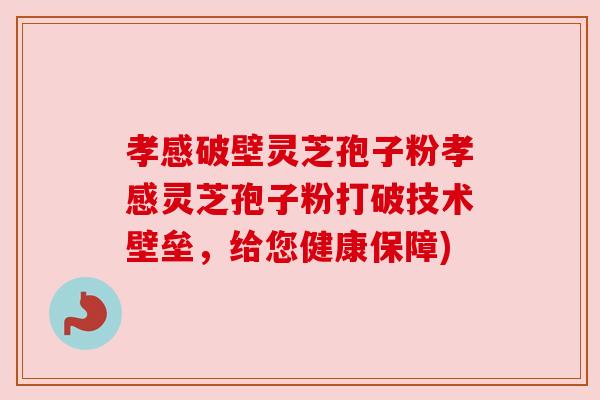 孝感破壁灵芝孢子粉孝感灵芝孢子粉打破技术壁垒,给您健康保障) 孝感破壁灵芝孢子粉孝感灵芝孢子粉打破技术壁垒,给您健康保障)