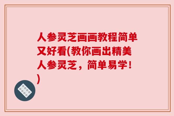 人参灵芝画画教程简单又好看(教你画出精美人参灵芝,简单易学!) 人参灵芝画画教程简单又好看(教你画出精美人参灵芝,简单易学!)