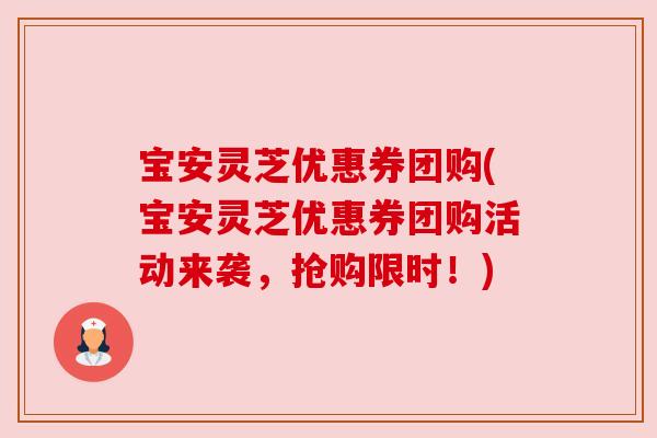 宝安灵芝优惠券团购(宝安灵芝优惠券团购活动来袭,抢购限时!) 宝安灵芝优惠券团购(宝安灵芝优惠券团购活动来袭,抢购限时!)
