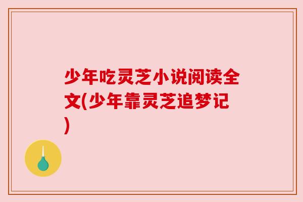 少年吃灵芝小说阅读全文(少年靠灵芝追梦记) 少年吃灵芝小说阅读全文(少年靠灵芝追梦记)