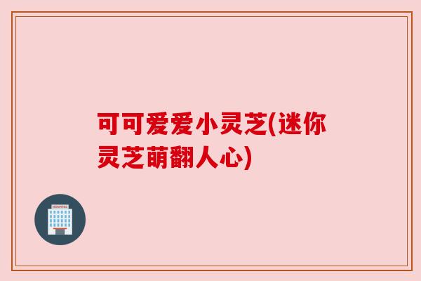 可可爱爱小灵芝(迷你灵芝萌翻人心) 可可爱爱小灵芝(迷你灵芝萌翻人心)