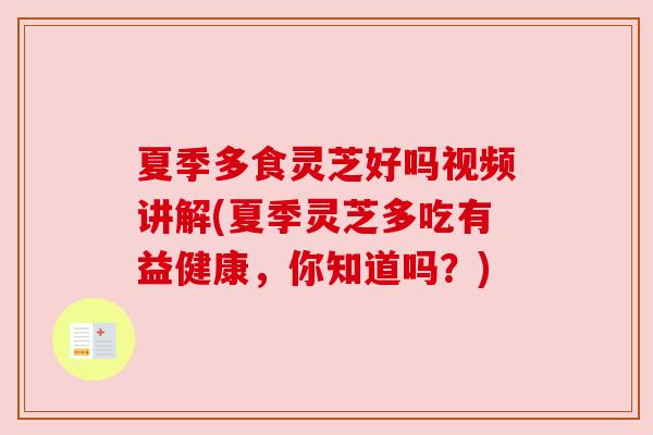 夏季多食灵芝好吗视频讲解(夏季灵芝多吃有益健康，你知道吗？)