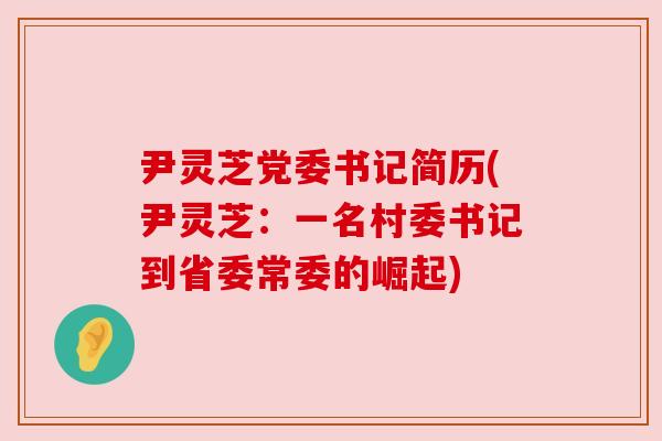 尹灵芝党委书记简历(尹灵芝:一名村委书记到省委常委的崛起) 尹灵芝党委书记简历(尹灵芝:一名村委书记到省委常委的崛起)