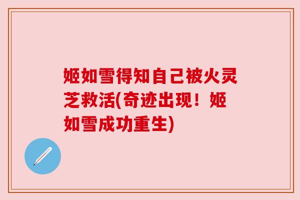 姬如雪得知自己被火灵芝救活(奇迹出现!姬如雪成功重生) 姬如雪得知自己被火灵芝救活(奇迹出现!姬如雪成功重生)