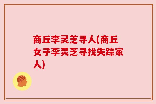 商丘李灵芝寻人(商丘女子李灵芝寻找失踪家人) 商丘李灵芝寻人(商丘女子李灵芝寻找失踪家人)