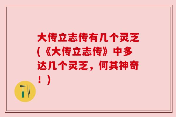 大传立志传有几个灵芝(《大传立志传》中多达几个灵芝，何其神奇！)