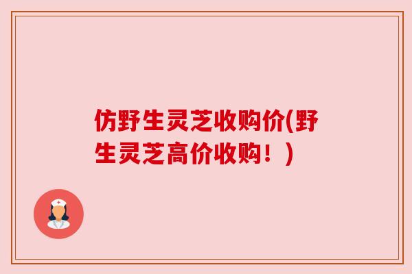 仿野生灵芝收购价(野生灵芝高价收购!) 仿野生灵芝收购价(野生灵芝高价收购!)
