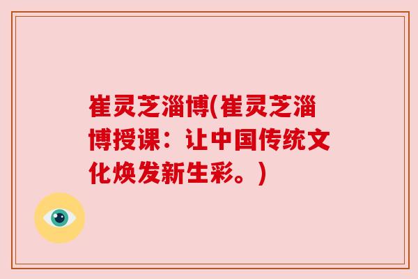 崔灵芝淄博(崔灵芝淄博授课:让中国传统文化焕发新生彩。) 崔灵芝淄博(崔灵芝淄博授课:让中国传统文化焕发新生彩。)