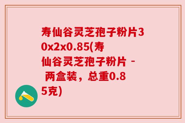 寿仙谷灵芝孢子粉片30x2x0.85(寿仙谷灵芝孢子粉片 - 两盒装，总重0.85克)