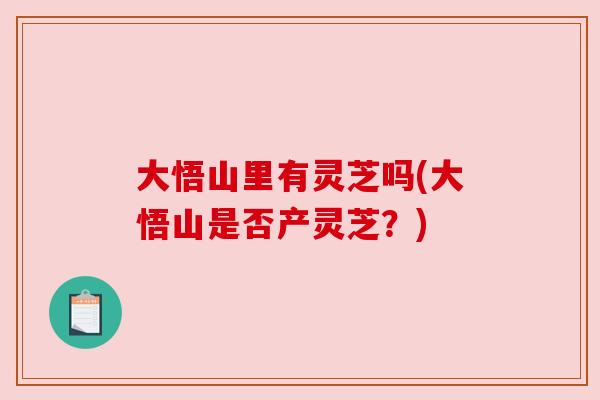 大悟山里有灵芝吗(大悟山是否产灵芝？)