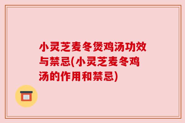 小灵芝麦冬煲鸡汤功效与禁忌(小灵芝麦冬鸡汤的作用和禁忌) 小灵芝麦冬煲鸡汤功效与禁忌(小灵芝麦冬鸡汤的作用和禁忌)