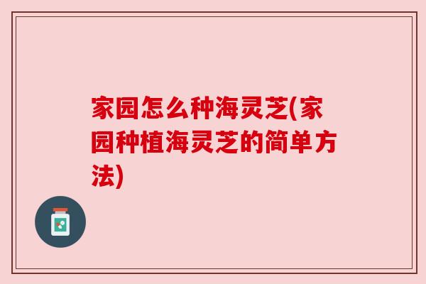 家园怎么种海灵芝(家园种植海灵芝的简单方法)