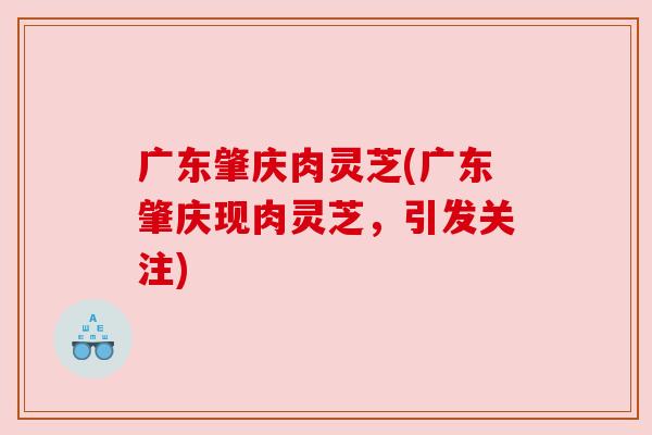 广东肇庆肉灵芝(广东肇庆现肉灵芝,引发关注) 广东肇庆肉灵芝(广东肇庆现肉灵芝,引发关注)
