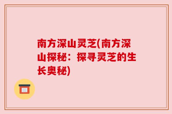 南方深山灵芝(南方深山探秘：探寻灵芝的生长奥秘)
