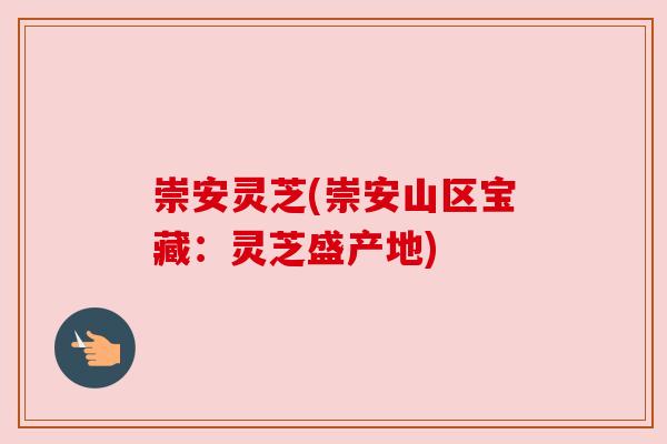 崇安灵芝(崇安山区宝藏:灵芝盛产地) 崇安灵芝(崇安山区宝藏:灵芝盛产地)