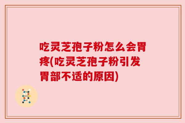 吃灵芝孢子粉怎么会胃疼(吃灵芝孢子粉引发胃部不适的原因) 吃灵芝孢子粉怎么会胃疼(吃灵芝孢子粉引发胃部不适的原因)