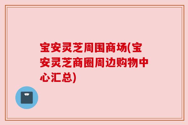 宝安灵芝周围商场(宝安灵芝商圈周边购物中心汇总)