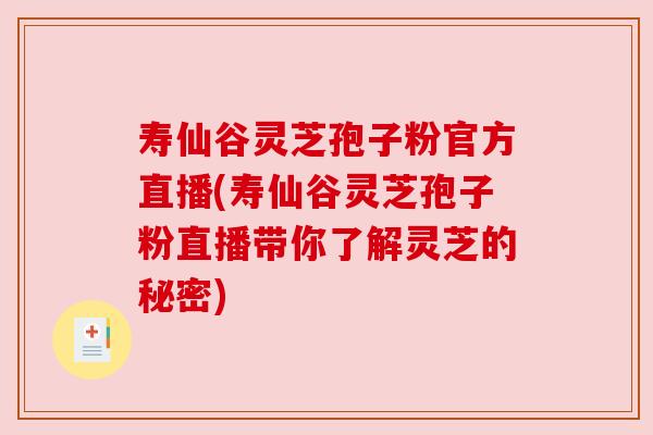 寿仙谷灵芝孢子粉官方直播(寿仙谷灵芝孢子粉直播带你了解灵芝的秘密) 寿仙谷灵芝孢子粉官方直播(寿仙谷灵芝孢子粉直播带你了解灵芝的秘密)