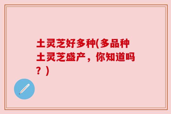 土灵芝好多种(多品种土灵芝盛产，你知道吗？)