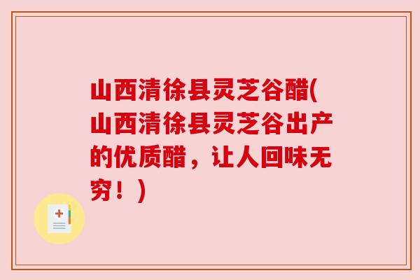 山西清徐县灵芝谷醋(山西清徐县灵芝谷出产的优质醋，让人回味无穷！)