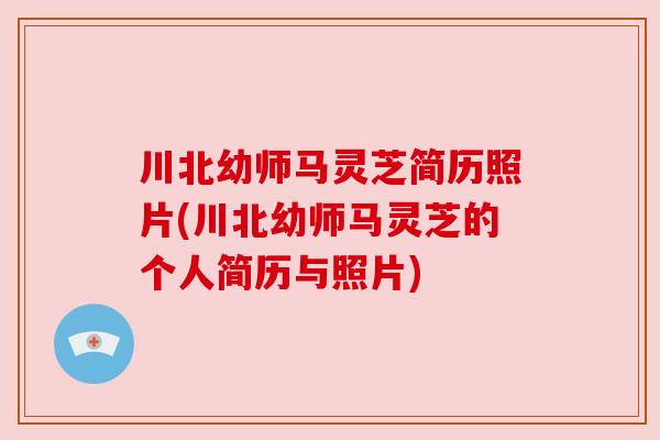 川北幼师马灵芝简历照片(川北幼师马灵芝的个人简历与照片) 川北幼师马灵芝简历照片(川北幼师马灵芝的个人简历与照片)