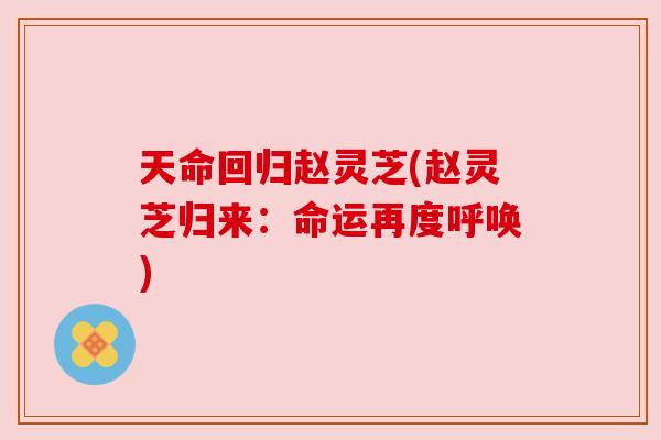 天命回归赵灵芝(赵灵芝归来:命运再度呼唤) 天命回归赵灵芝(赵灵芝归来:命运再度呼唤)