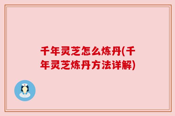 千年灵芝怎么炼丹(千年灵芝炼丹方法详解) 千年灵芝怎么炼丹(千年灵芝炼丹方法详解)