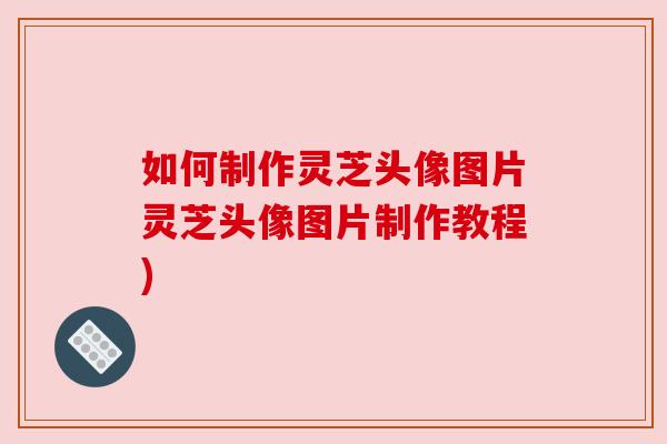如何制作灵芝头像图片灵芝头像图片制作教程)