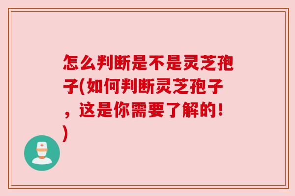 怎么判断是不是灵芝孢子(如何判断灵芝孢子,这是你需要了解的!) 怎么判断是不是灵芝孢子(如何判断灵芝孢子,这是你需要了解的!)