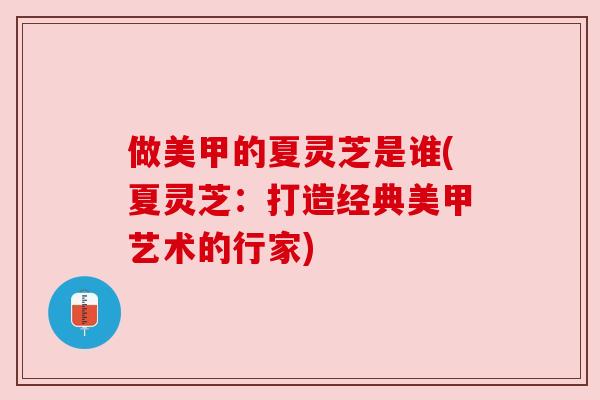 做美甲的夏灵芝是谁(夏灵芝:打造经典美甲艺术的行家) 做美甲的夏灵芝是谁(夏灵芝:打造经典美甲艺术的行家)