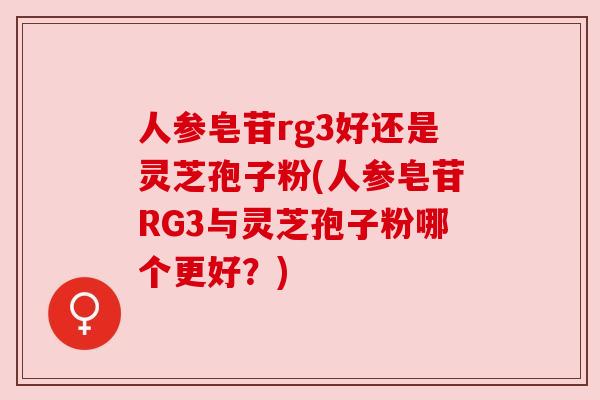 人参皂苷rg3好还是灵芝孢子粉(人参皂苷RG3与灵芝孢子粉哪个更好？)
