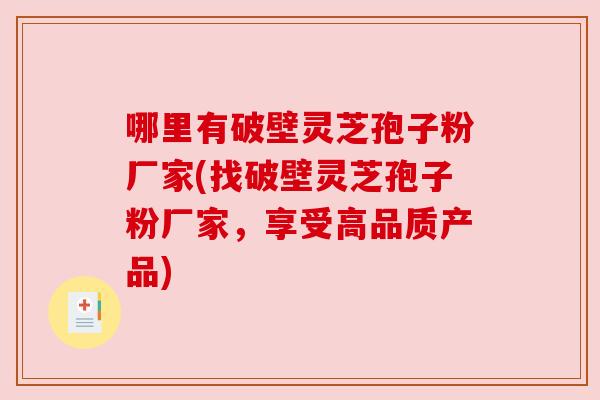 哪里有破壁灵芝孢子粉厂家(找破壁灵芝孢子粉厂家,享受高品质产品) 哪里有破壁灵芝孢子粉厂家(找破壁灵芝孢子粉厂家,享受高品质产品)