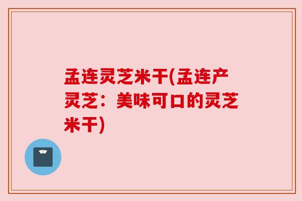 孟连灵芝米干(孟连产灵芝:美味可口的灵芝米干) 孟连灵芝米干(孟连产灵芝:美味可口的灵芝米干)